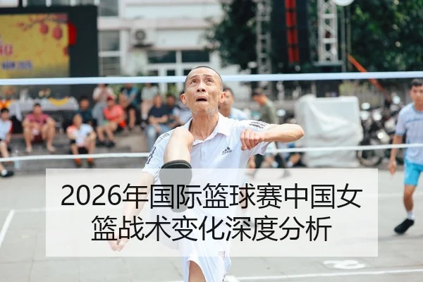 2026年国际篮球赛中国女篮战术变化深度分析