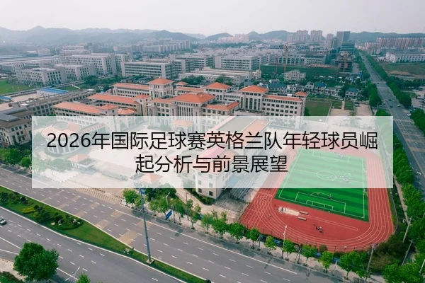 2026年国际足球赛英格兰队年轻球员崛起分析与前景展望