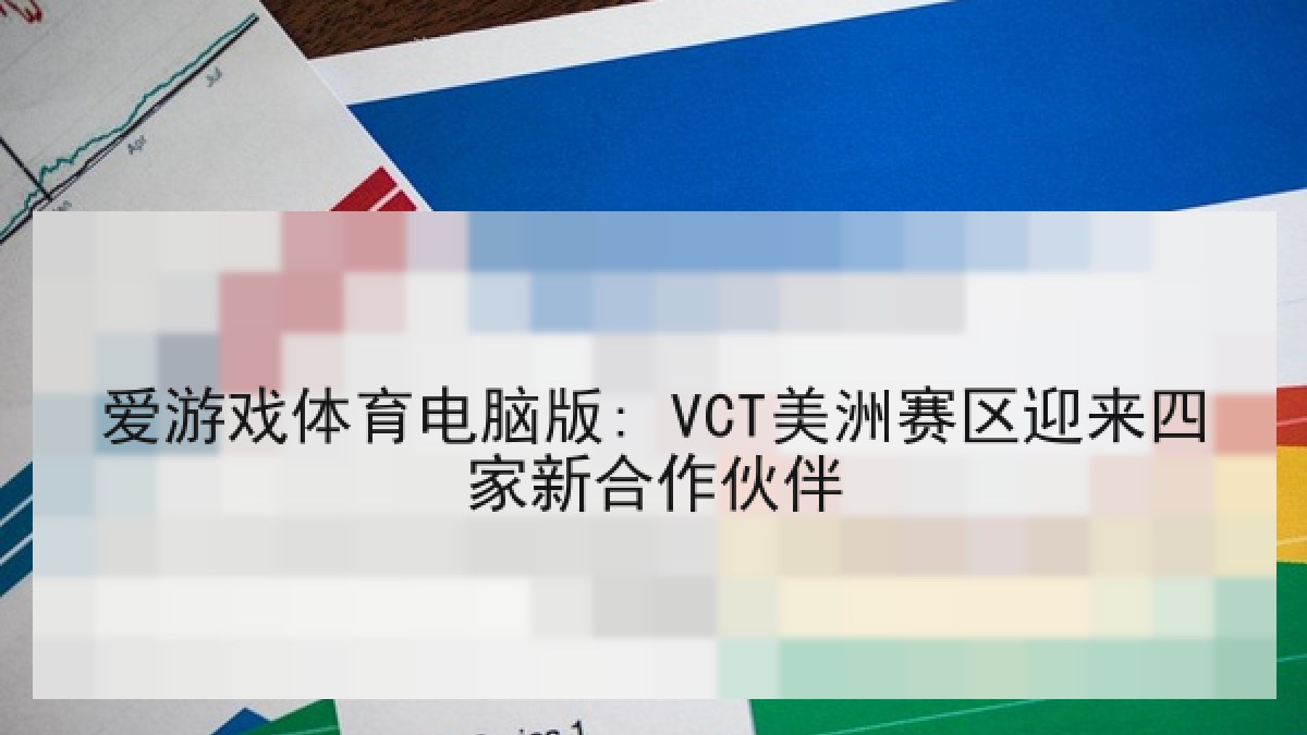 爱游戏体育电脑版: VCT美洲赛区迎来四家新合作伙伴 爱游戏体育电脑版: VCT美洲赛区迎来四家新合作伙伴