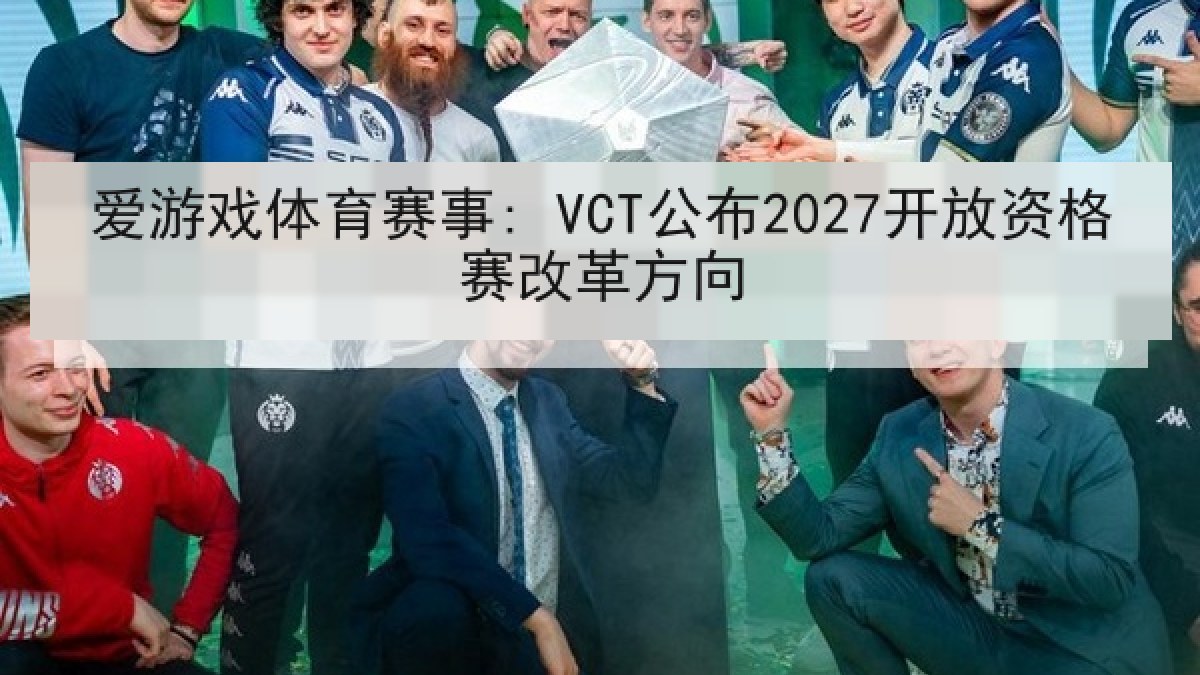爱游戏体育赛事: VCT公布2027开放资格赛改革方向