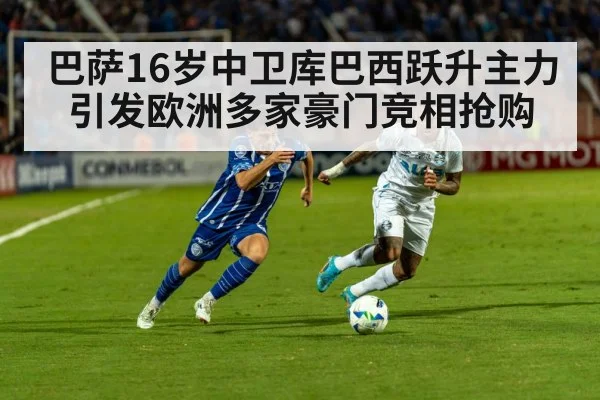 巴萨16岁中卫库巴西跃升主力引发欧洲多家豪门竞相抢购