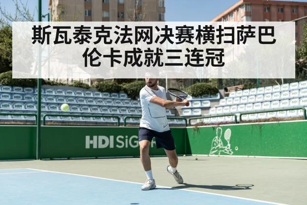 斯瓦泰克法网决赛横扫萨巴伦卡成就三连冠