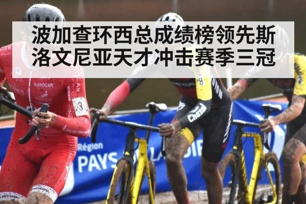 波加查环西总成绩榜领先斯洛文尼亚天才冲击赛季三冠